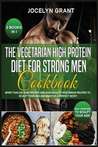 The Vegetarian High Protein Diet for Strong Men Cookbook
