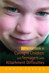 Practical Guide to Caring for Children and Teenagers with Attachment Difficulties