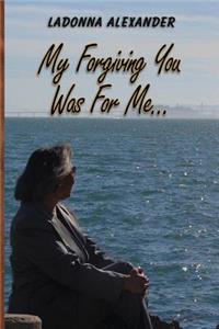 My Forgiving You...Was for Me!!