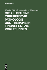 Die Allgemeine Chirurgische Pathologie Und Therapie in Einundfunfzig Vorlesungen