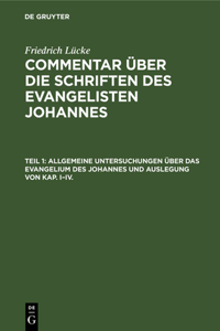 Allgemeine Untersuchungen Über Das Evangelium Des Johannes Und Auslegung Von Kap. I-IV.