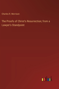 The Proofs of Christ's Resurrection; from a Lawyer's Standpoint