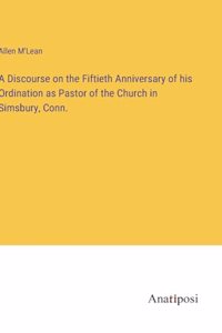 Discourse on the Fiftieth Anniversary of his Ordination as Pastor of the Church in Simsbury, Conn.