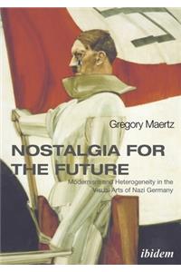 Nostalgia for the Future: Modernism and Heterogeneity in the Visual Arts of Nazi Germany