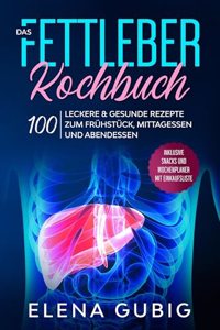 Das Fettleber Kochbuch: 100 leckere & gesunde Rezepte zum Fruhstuck, Mittagessen und Abendessen - Inklusive Snacks und Wochenplaner mit Einkaufsliste