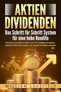 AKTIEN DIVIDENDEN - Das Schritt fur Schritt System fur eine hohe Rendite: Wie Sie an der Borse in Aktien und ETFs intelligent investieren, passives Einkommen erzielen und maximal Vermogen aufbauen