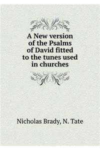 A New Version of the Psalms of David Fitted to the Tunes Used in Churches