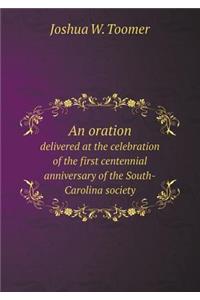 An Oration Delivered at the Celebration of the First Centennial Anniversary of the South-Carolina Society