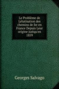 Le Probleme de Letatisation des chemins de fer en France Depuis Leur origine justqu'en 1859