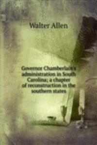 Governor Chamberlain's administration in South Carolina; a chapter of reconstruction in the southern states