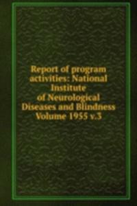 Report of program activities: National Institute of Neurological Diseases and Blindness Volume 1955 v.3