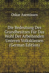 Die Bedeutung Des Grundbesitzes Fur Das Wohl Der Arbeitenden Unteren Volksklassen (German Edition)