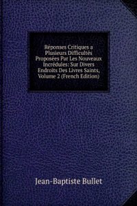 Reponses Critiques a Plusieurs Difficultes Proposees Par Les Nouveaux Incredules: Sur Divers Endroits Des Livres Saints, Volume 2 (French Edition)