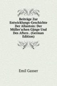 Beitrage Zur Entwicklungs-Geschichte Der Allantois: Der Muller'schen Gange Und Des Afters . (German Edition)