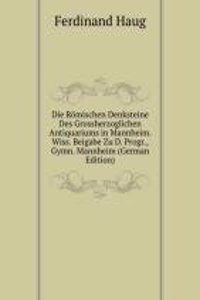 Die Romischen Denksteine Des Grossherzoglichen Antiquariums in Mannheim. Wiss. Beigabe Zu D. Progr., Gymn. Mannheim (German Edition)