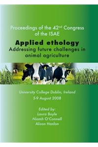 Applied Ethology: Addressing Future Challenges in Animal Agriculture: Addressing Future Challenges in Animal Agriculture: Proceedings of the 42nd Congress of the ISAE, University College Dublin, Ireland, 5-9 August 2008