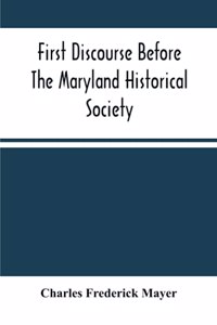 First Discourse Before The Maryland Historical Society; Delivered On 20 June, 1844