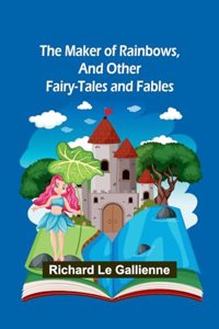 Maker of Rainbows, and Other Fairy-tales and Fables