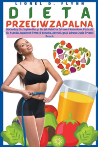 Dieta Przeciwzapalna - Odchudzaj Się Szybko Ucząc Się Jak Robic to Zdrowo i Naturalnie. Pozbądź Się Stanów Zapalnych i Wzdęc Brzucha, Aby Osiągnąc Zdrowe Zycie i Plaski Brzuch