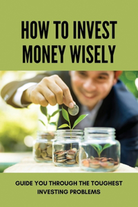 How To Invest Money Wisely