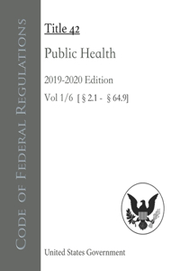 Code of Federal Regulations Title 42 Public Health 2019-2020 Edition Volume 1/6 [§2.1 - 64.9]