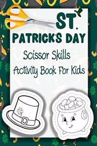 St. Patrick's Day Scissor Skills Activity Book For Kids: A Fun Cutting & Coloring Book For Kids Ages 2-5, Boys, Girls & Toddlers