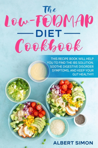 Low-FODMAP Diet Cookbook: This Recipe Book Will Help You to Find the IBS Solution, Soothe Digestive Disorder Symptoms, and Keep Your Gut Healthy!