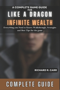 Complete Game Guide for LIKE A DRAGON: INFINITE WEALTH: Everything you Need to Know: Walkthrough, Strategies and Best Tips for the game