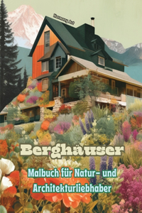 Berghäuser Malbuch für Natur- und Architekturliebhaber Erstaunliche Designs für totale Entspannung