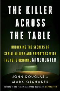 The Killer Across the Table: Unlocking the Secrets of Serial Killers and Predators with the FBI's Original Mindhunter