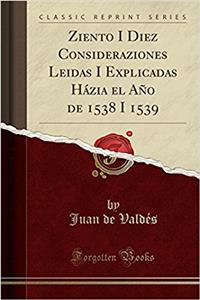 Ziento I Diez Consideraziones Leidas I Explicadas Hazia El Ano de 1538 I 1539 (Classic Reprint)