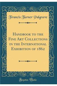 Handbook to the Fine Art Collections in the International Exhibition of 1862 (Classic Reprint)