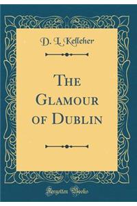 The Glamour of Dublin (Classic Reprint)