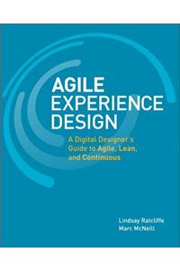 Agile Experience Design: A Digital Designer's Guide to Agile, Lean, and Continuous: A Digital Designer's Guide to Agile, Lean, and Continuous
