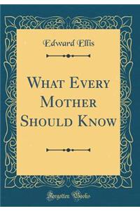 What Every Mother Should Know (Classic Reprint)