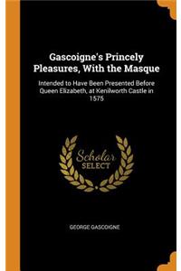 Gascoigne's Princely Pleasures, with the Masque: Intended to Have Been Presented Before Queen Elizabeth, at Kenilworth Castle in 1575