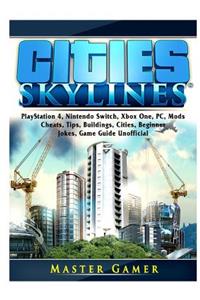 Cities Skylines, PlayStation 4, Nintendo Switch, Xbox One, PC, Mods, Cheats, Tips, Buildings, Cities, Beginner, Jokes, Game Guide Unofficial