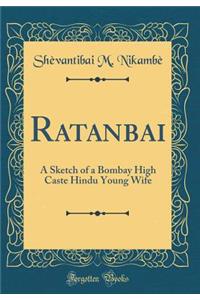 Ratanbai: A Sketch of a Bombay High Caste Hindu Young Wife (Classic Reprint)