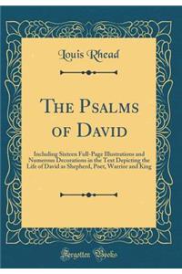 The Psalms of David: Including Sixteen Full-Page Illustrations and Numerous Decorations in the Text Depicting the Life of David as Shepherd, Poet, Warrior and King (Classic Reprint): Including Sixteen Full-Page Illustrations and Numerous Decorations in the Text Depicting the Life of David as Shepherd, Poet, Warrior and King (Clas