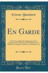 En Garde: En Termes Anglais Et Anglicismes Dans Le Commerce, Les Amusements, Les Professions, Les MÃ©tiers, Les Voyages, Ã? La Ferme, Au Parlement, Etc (Classic Reprint)