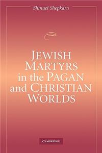 Jewish Martyrs in the Pagan and Christian Worlds