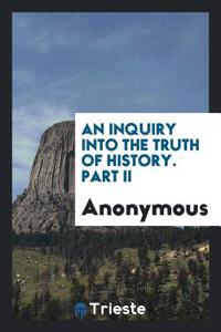 An Inquiry Into the Truth of History. Part II