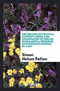 The Premises of Political Economy: Being a Re-Examination of Certain ...