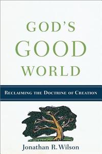 God`s Good World - Reclaiming the Doctrine of Creation