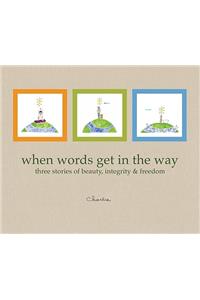 When Words Get in the Way: Three Stories of Beauty, Integrity & Freedom