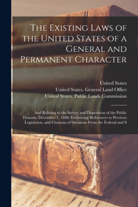 Existing Laws of the United States of a General and Permanent Character: And Relating to the Survey and Disposition of the Public Domain, December 1, 1880. Embracing References to Previous Legislation, and Citations of De