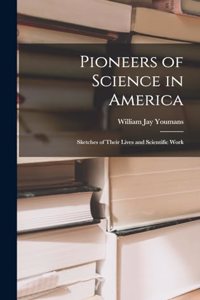 Pioneers of Science in America; Sketches of Their Lives and Scientific Work