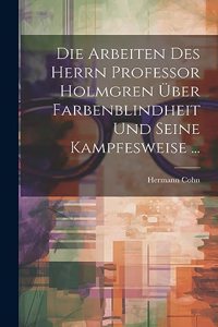 Die Arbeiten Des Herrn Professor Holmgren Über Farbenblindheit Und Seine Kampfesweise ...