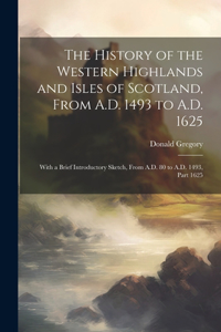 History of the Western Highlands and Isles of Scotland, From A.D. 1493 to A.D. 1625