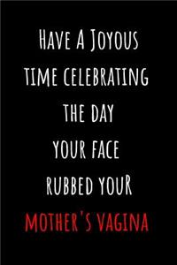 Have A Joyous Time Celebrating The Day Your Face Rubbed Your Mother's Vagina: Blank Lined Journal Funny Birthday Card Alternative Gag Gift